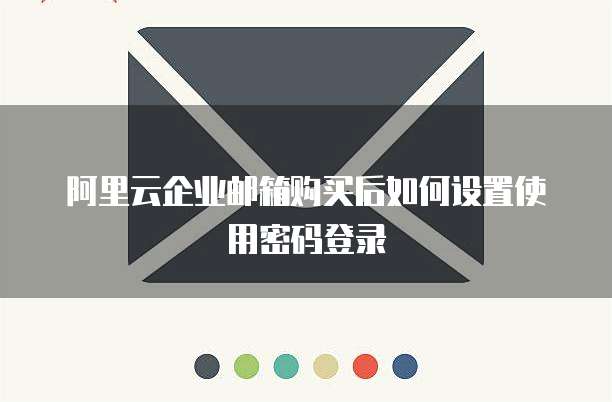 阿里云企业邮箱购买后如何设置使用密码登录