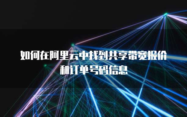 如何在阿里云中找到共享带宽报价和订单号码信息