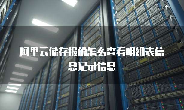 阿里云储存报价怎么查看明细表信息记录信息