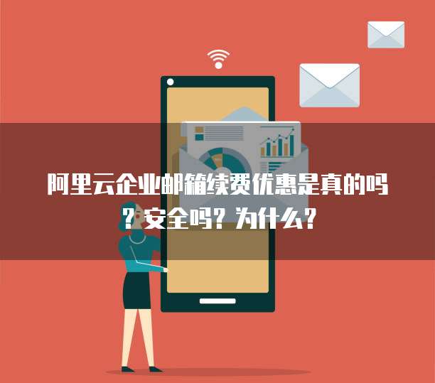 阿里云企业邮箱续费优惠是真的吗?安全吗?为什么?