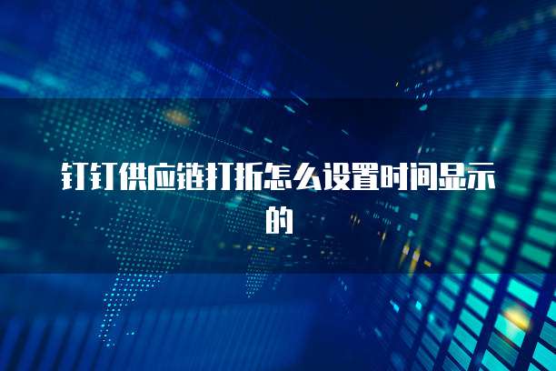 钉钉供应链打折怎么设置时间显示的