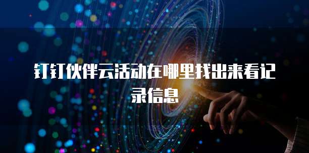 钉钉伙伴云活动在哪里找出来看记录信息