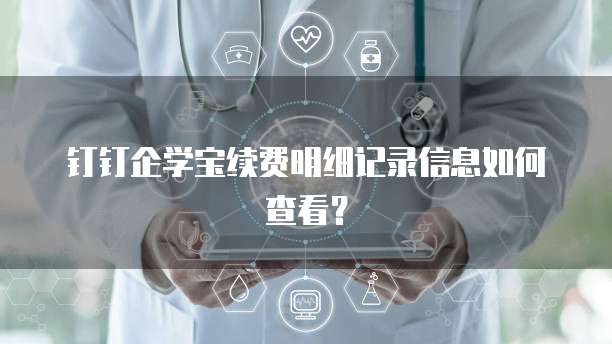钉钉企学宝续费明细记录信息如何查看?