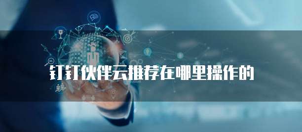 钉钉伙伴云推荐在哪里操作的