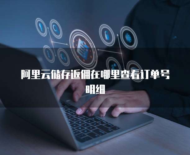 阿里云储存返佣在哪里查看订单号明细