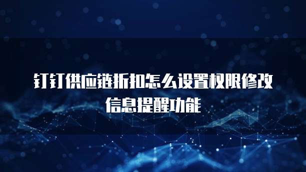 钉钉供应链折扣怎么设置权限修改信息提醒功能