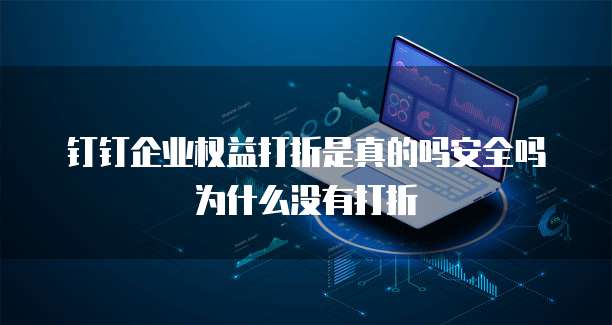 钉钉企业权益打折是真的吗安全吗为什么没有打折