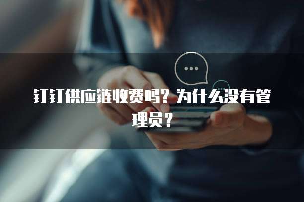 钉钉供应链收费吗?为什么没有管理员?