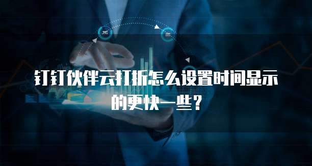 钉钉伙伴云打折怎么设置时间显示的更快一些?