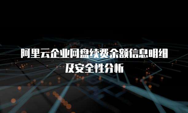 阿里云企业网盘续费余额信息明细及安全性分析
