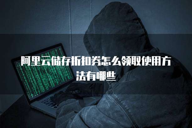 阿里云储存折扣券怎么领取使用方法有哪些
