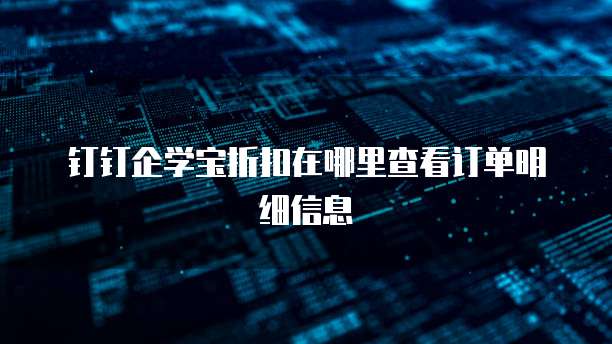 钉钉企学宝折扣在哪里查看订单明细信息