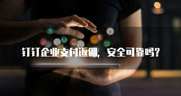 钉钉企业支付返佣,安全可靠吗?