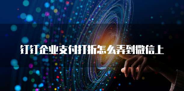 钉钉企业支付打折怎么弄到微信上