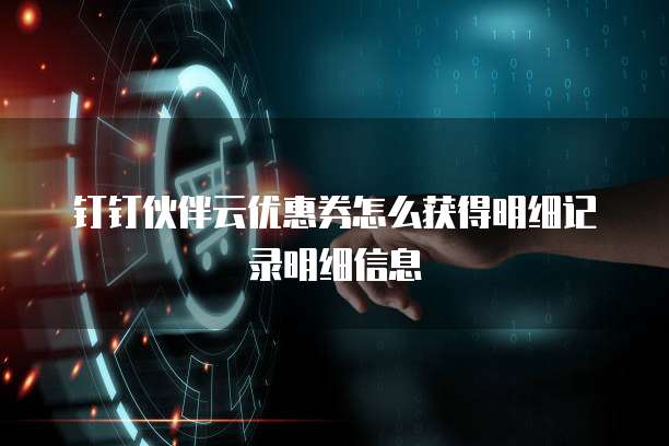 钉钉伙伴云优惠券怎么获得明细记录明细信息