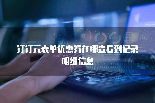 钉钉云表单优惠券在哪查看到记录明细信息