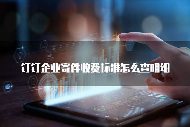 钉钉企业寄件收费标准怎么查明细