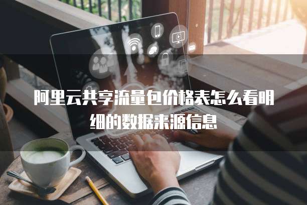 阿里云共享流量包价格表怎么看明细的数据来源信息