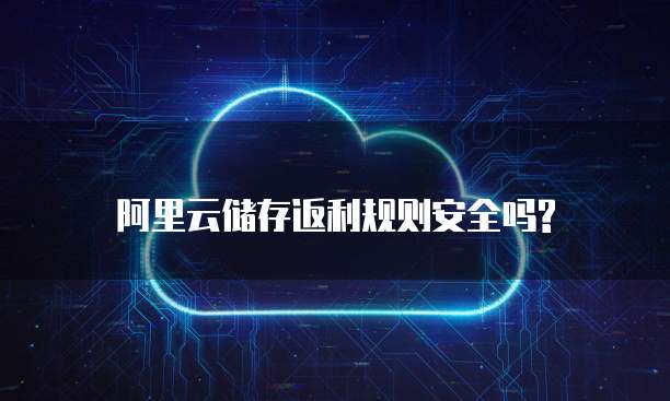 阿里云储存返利规则安全吗?