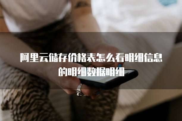 阿里云储存价格表怎么看明细信息的明细数据明细