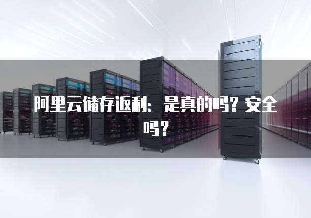 阿里云储存返利:是真的吗?安全吗?