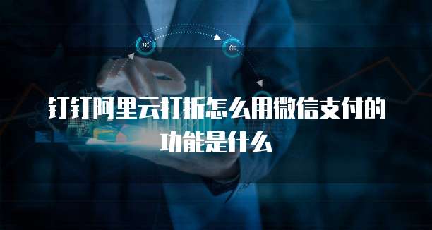 钉钉阿里云打折怎么用微信支付的功能是什么