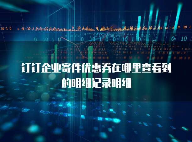 钉钉企业寄件优惠券在哪里查看到的明细记录明细