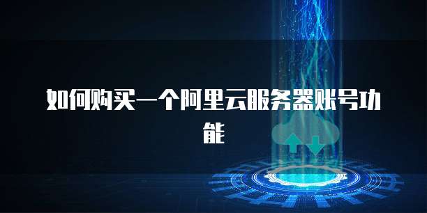 如何购买一个阿里云服务器账号功能