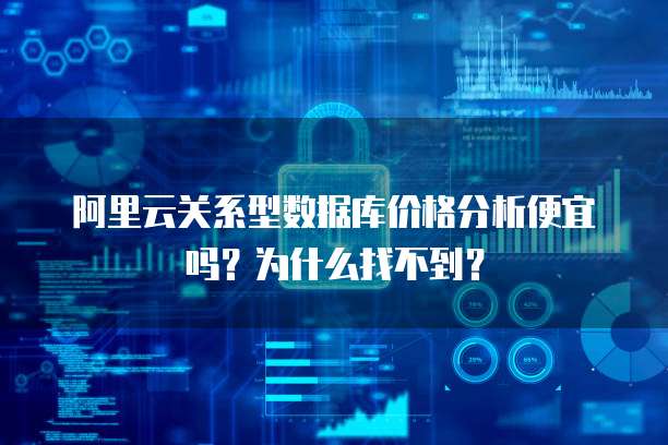 阿里云关系型数据库价格分析便宜吗?为什么找不到?