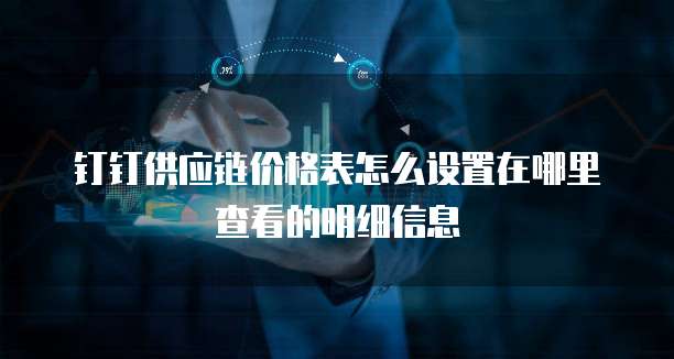 钉钉供应链价格表怎么设置在哪里查看的明细信息