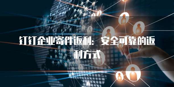 钉钉企业寄件返利:安全可靠的返利方式