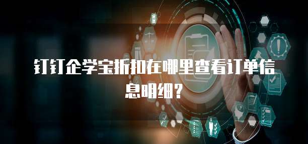 钉钉企学宝折扣在哪里查看订单信息明细?