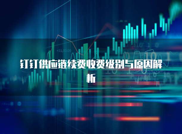 钉钉供应链续费收费级别与原因解析