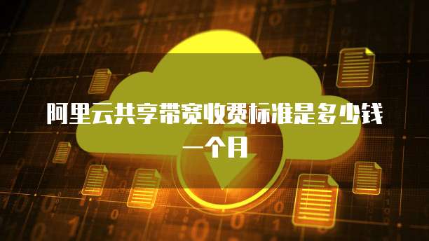 阿里云共享带宽收费标准是多少钱一个月
