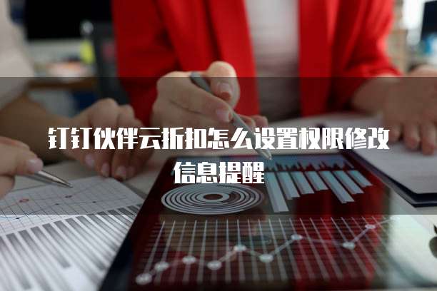 钉钉伙伴云折扣怎么设置权限修改信息提醒