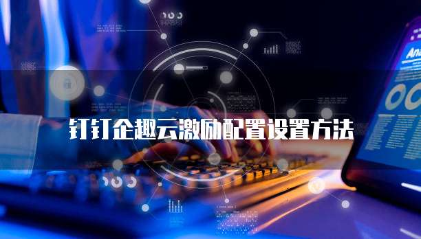 钉钉企趣云激励配置设置方法