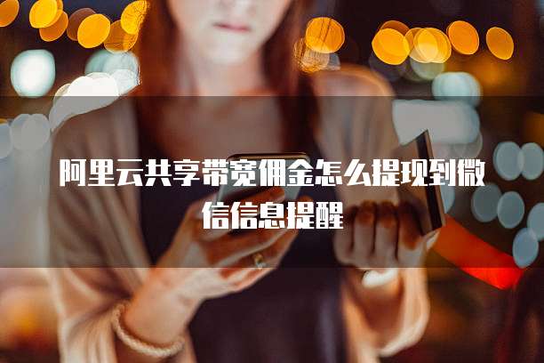 阿里云共享带宽佣金怎么提现到微信信息提醒