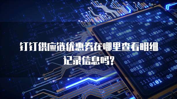 钉钉供应链优惠券在哪里查看明细记录信息吗?