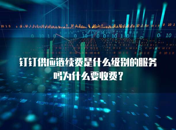 钉钉供应链续费是什么级别的服务吗为什么要收费?