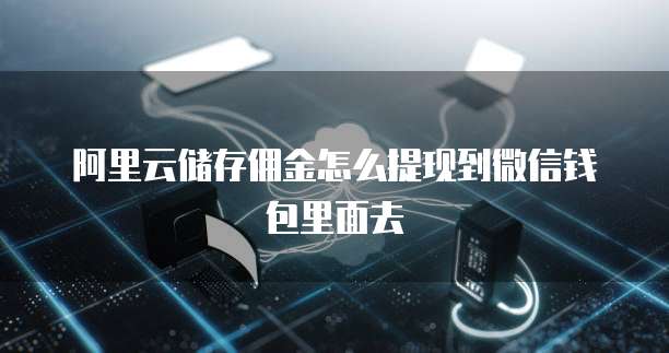 阿里云储存佣金怎么提现到微信钱包里面去