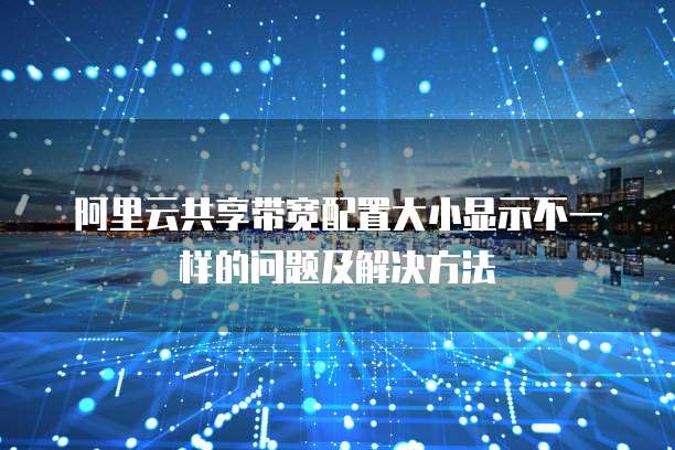 阿里云共享带宽配置大小显示不一样的问题及解决方法