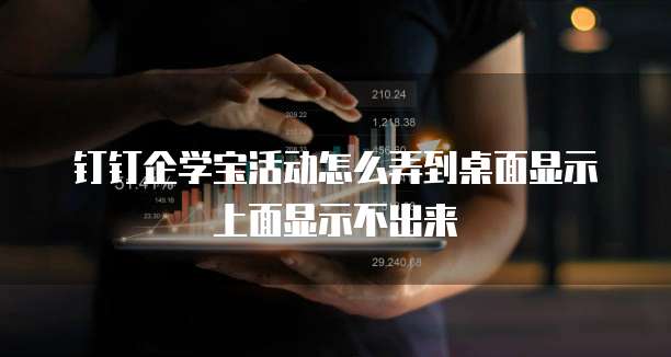 钉钉企学宝活动怎么弄到桌面显示上面显示不出来