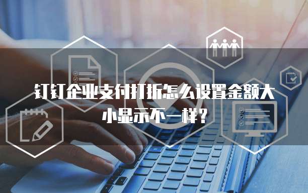 钉钉企业支付打折怎么设置金额大小显示不一样?