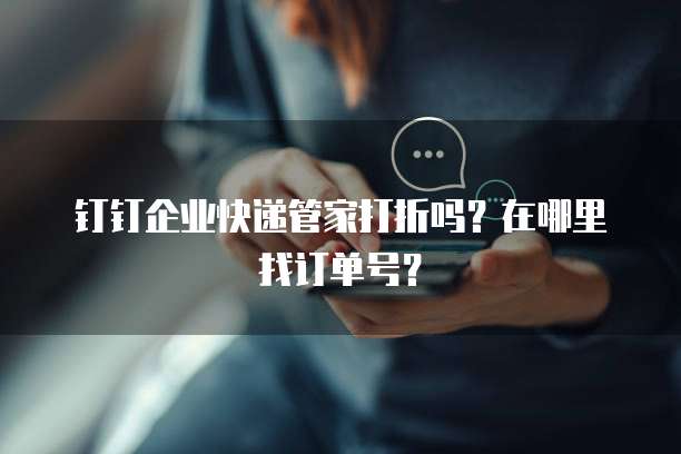 钉钉企业快递管家打折吗？在哪里找订单号？