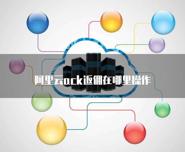 阿里云ack返佣在哪里操作