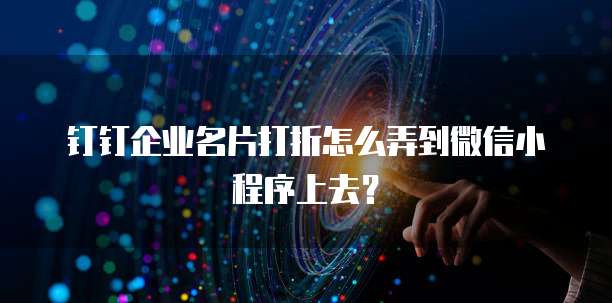 钉钉企业名片打折怎么弄到微信小程序上去？