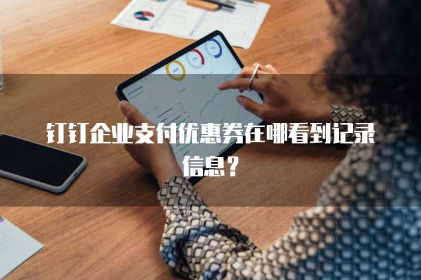 钉钉企业支付优惠券在哪看到记录信息?