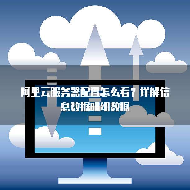 阿里云服务器配置怎么看?详解信息数据明细数据
