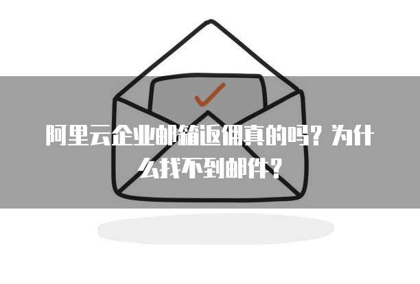 阿里云企业邮箱返佣真的吗？为什么找不到邮件？