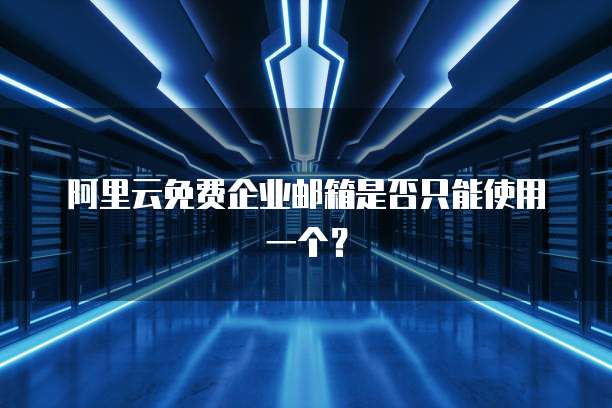 阿里云免费企业邮箱是否只能使用一个？